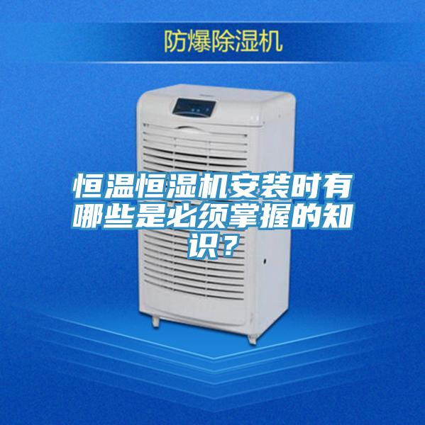 恒溫恒濕機(jī)安裝時(shí)有哪些是必須掌握的知識？