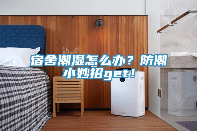 宿舍潮濕怎么辦？防潮小妙招g(shù)et！
