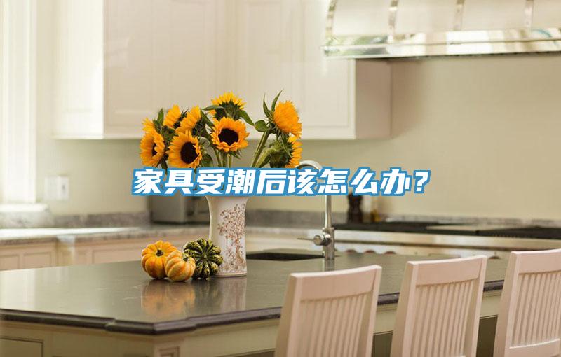 家具受潮后該怎么辦？