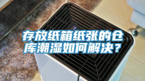 存放紙箱紙張的倉(cāng)庫(kù)潮濕如何解決？