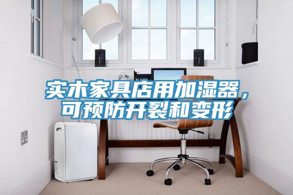 實木家具店用加濕器，可預(yù)防開裂和變形