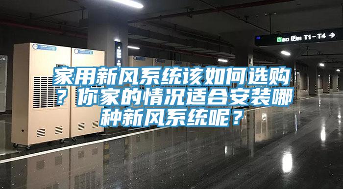 家用新風系統(tǒng)該如何選購？你家的情況適合安裝哪種新風系統(tǒng)呢？