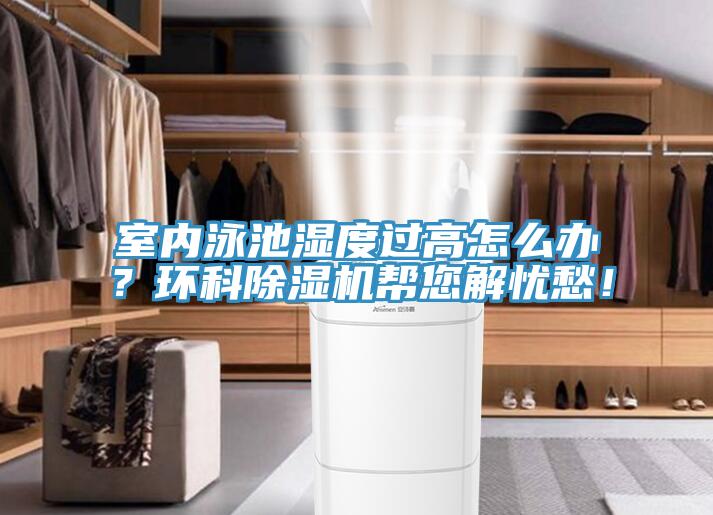 室內(nèi)泳池濕度過高怎么辦？環(huán)科除濕機幫您解憂愁！