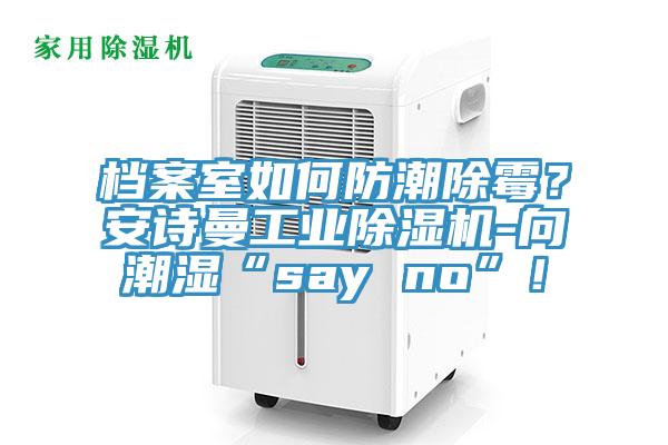 檔案室如何防潮除霉？安詩(shī)曼工業(yè)除濕機(jī)-向潮濕“say no”！