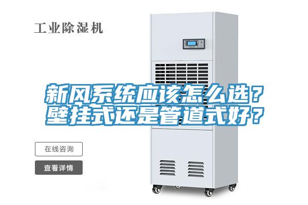 新風(fēng)系統(tǒng)應(yīng)該怎么選？壁掛式還是管道式好？
