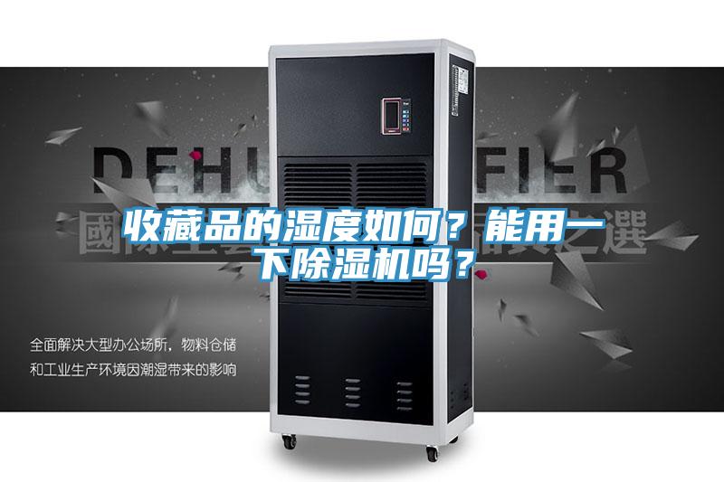 收藏品的濕度如何？能用一下除濕機(jī)嗎？