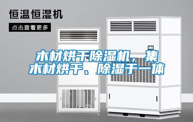 木材烘干除濕機，集木材烘干、除濕于一體