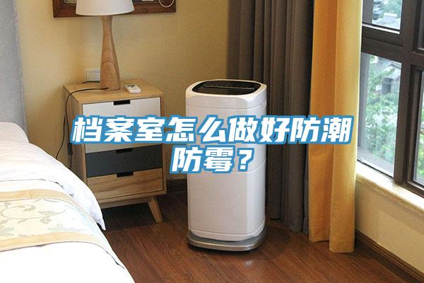 檔案室怎么做好防潮防霉？