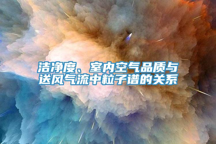 潔凈度、室內(nèi)空氣品質(zhì)與送風(fēng)氣流中粒子譜的關(guān)系
