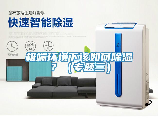 極端環(huán)境下該如何除濕？（專題三）
