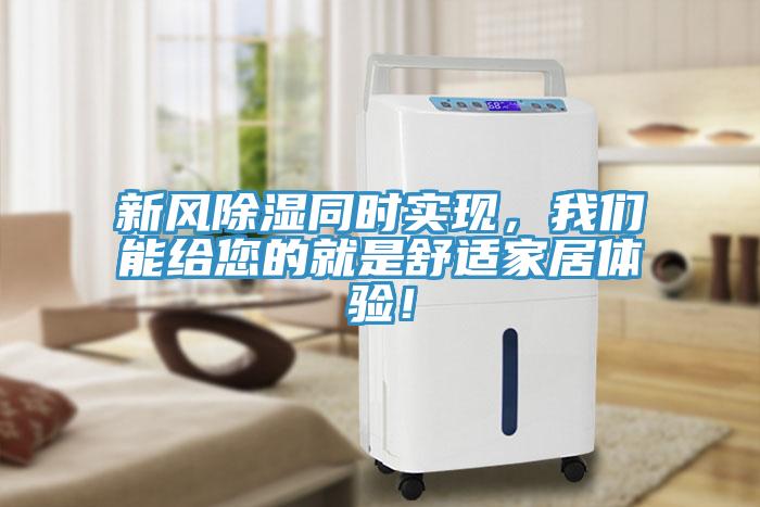 新風(fēng)除濕同時實(shí)現(xiàn)，我們能給您的就是舒適家居體驗！