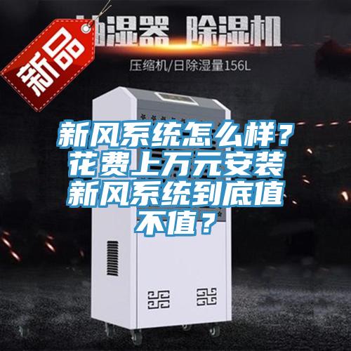 新風(fēng)系統(tǒng)怎么樣？花費(fèi)上萬元安裝新風(fēng)系統(tǒng)到底值不值？