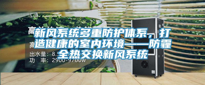 新風(fēng)系統(tǒng)多重防護體系，打造健康的室內(nèi)環(huán)境——防霾全熱交換新風(fēng)系統(tǒng)