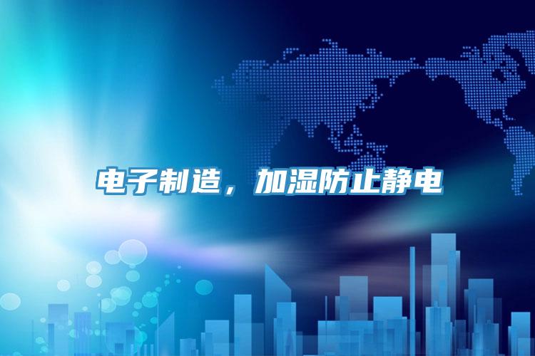 電子制造，加濕防止靜電