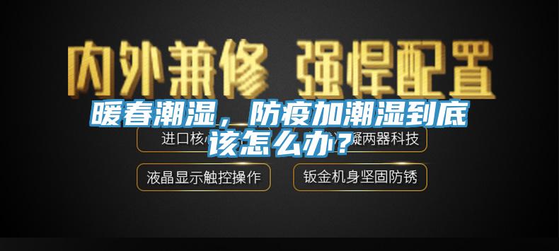 暖春潮濕，防疫加潮濕到底該怎么辦？