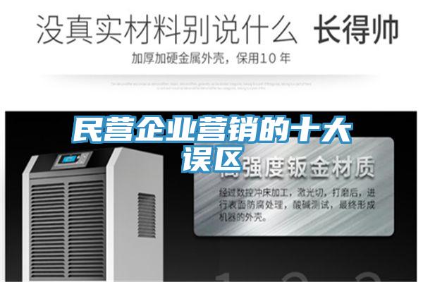 民營(yíng)企業(yè)營(yíng)銷(xiāo)的十大誤區(qū)