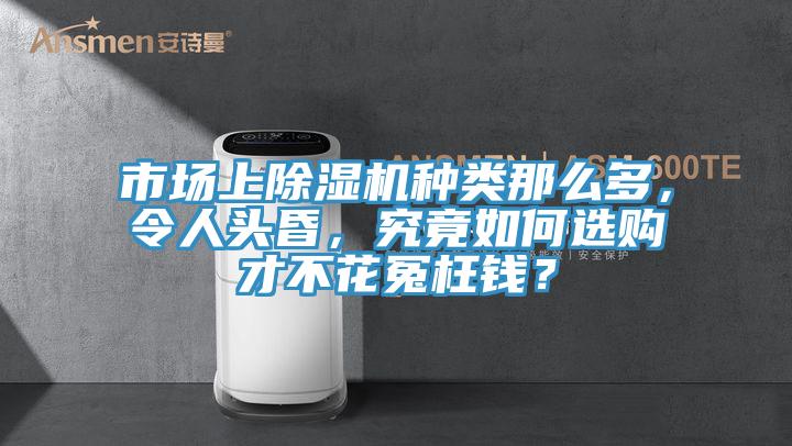 市場上除濕機(jī)種類那么多，令人頭昏，究竟如何選購才不花冤枉錢？