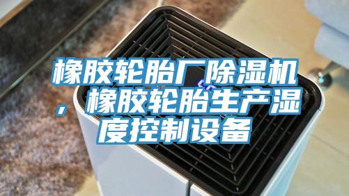 橡膠輪胎廠除濕機(jī)，橡膠輪胎生產(chǎn)濕度控制設(shè)備