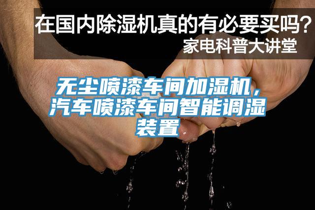 無塵噴漆車間加濕機，汽車噴漆車間智能調濕裝置