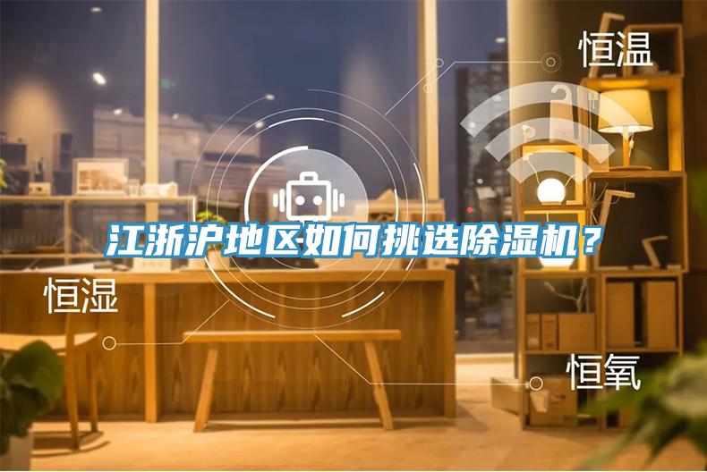 江浙滬地區(qū)如何挑選除濕機(jī)？