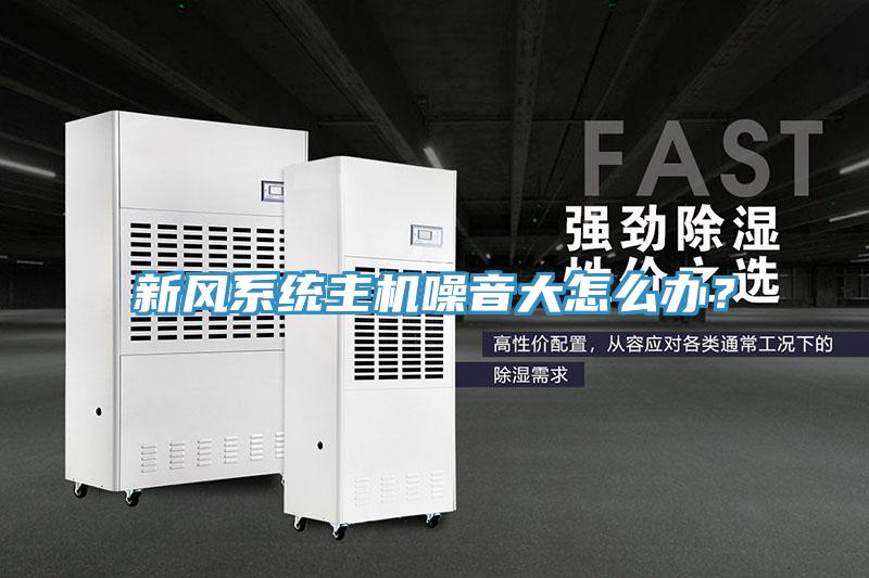 新風(fēng)系統(tǒng)主機(jī)噪音大怎么辦？