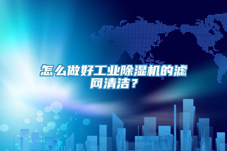 怎么做好工業(yè)除濕機的濾網(wǎng)清潔？