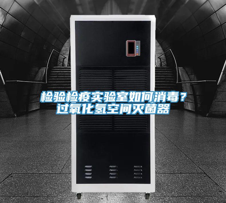 檢驗(yàn)檢疫實(shí)驗(yàn)室如何消毒？過氧化氫空間滅菌器