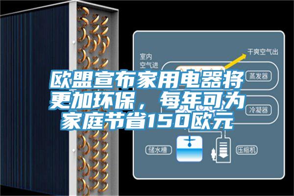 歐盟宣布家用電器將更加環(huán)保，每年可為家庭節(jié)省150歐元