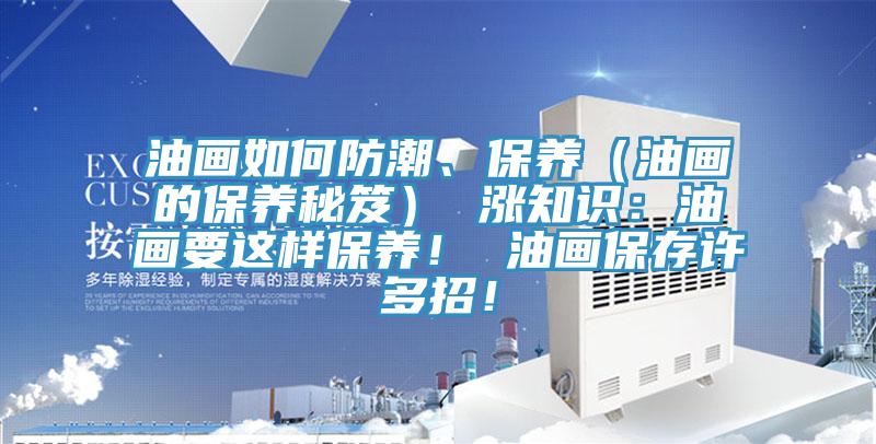 油畫(huà)如何防潮、保養(yǎng)（油畫(huà)的保養(yǎng)秘笈） 漲知識(shí)：油畫(huà)要這樣保養(yǎng)！ 油畫(huà)保存許多招！