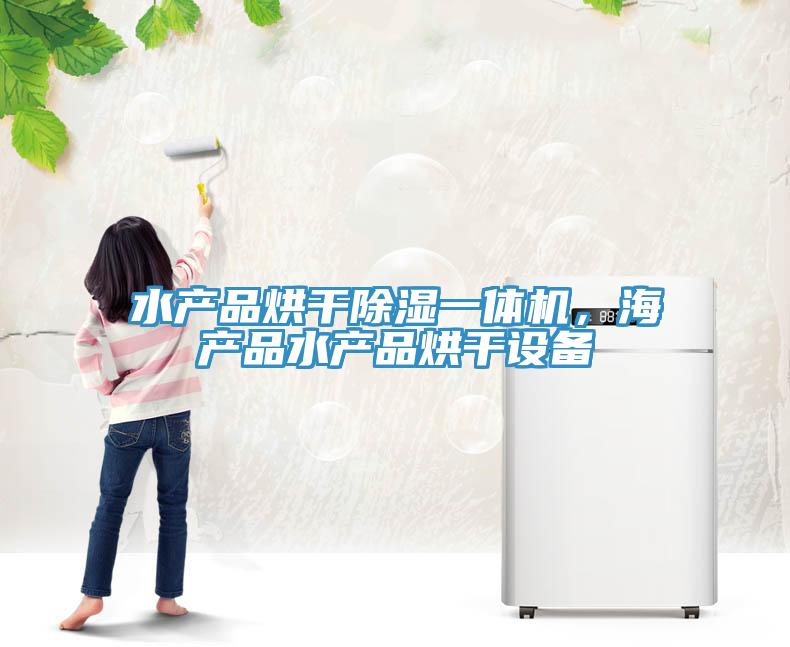 水產(chǎn)品烘干除濕一體機(jī)，海產(chǎn)品水產(chǎn)品烘干設(shè)備