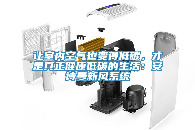 讓室內(nèi)空氣也變得低碳，才是真正健康低碳的生活：安詩曼新風(fēng)系統(tǒng)