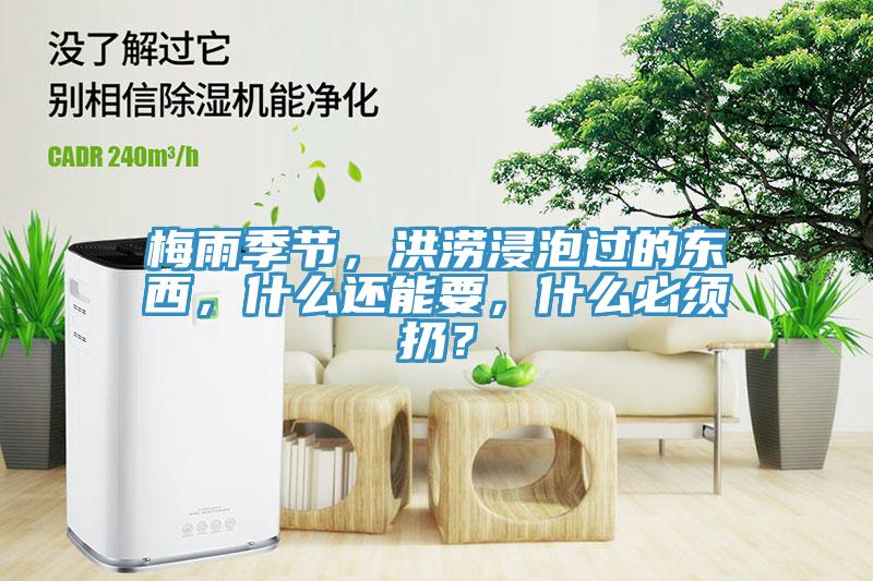 梅雨季節(jié)，洪澇浸泡過(guò)的東西，什么還能要，什么必須扔？