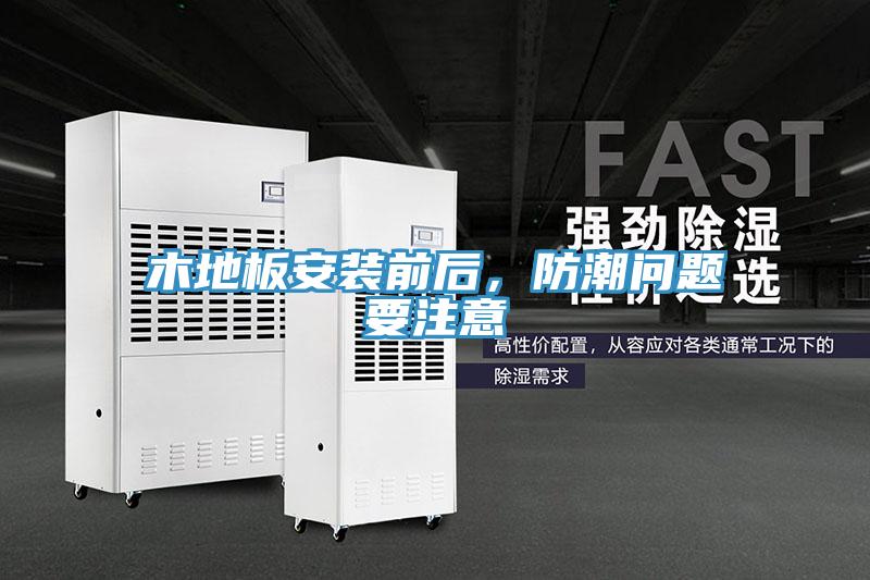 木地板安裝前后，防潮問(wèn)題要注意