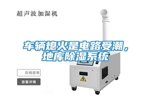 車輛熄火是電路受潮，地庫(kù)除濕系統(tǒng)