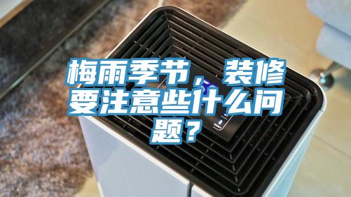 梅雨季節(jié)，裝修要注意些什么問題？