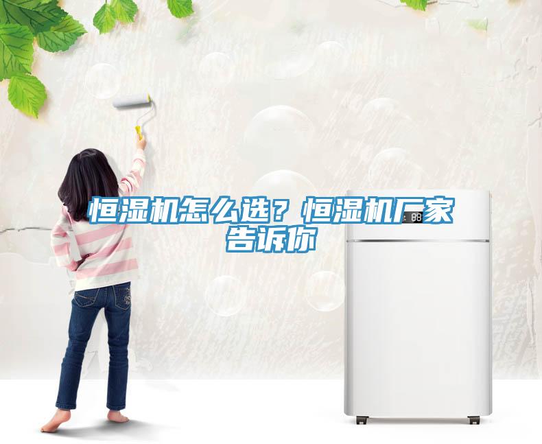 恒濕機怎么選？恒濕機廠家告訴你