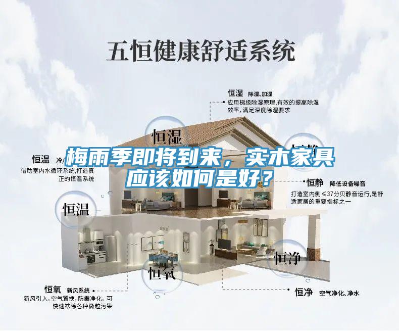 梅雨季即將到來，實木家具應(yīng)該如何是好？