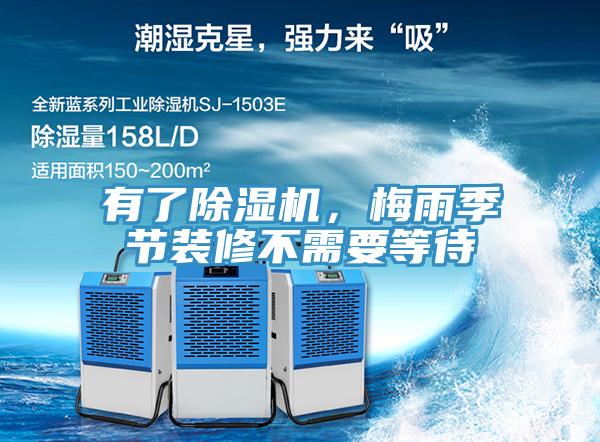 有了除濕機(jī)，梅雨季節(jié)裝修不需要等待