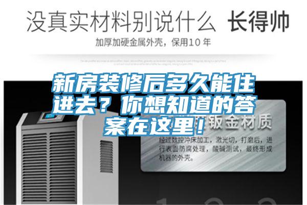 新房裝修后多久能住進去？你想知道的答案在這里！