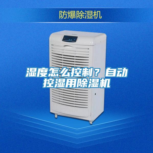 濕度怎么控制？自動(dòng)控濕用除濕機(jī)