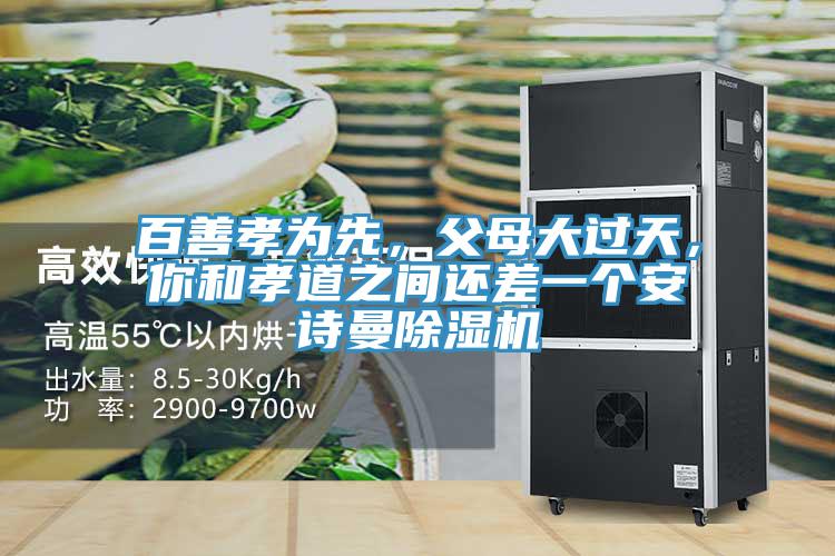 百善孝為先，父母大過天，你和孝道之間還差一個安詩曼除濕機(jī)