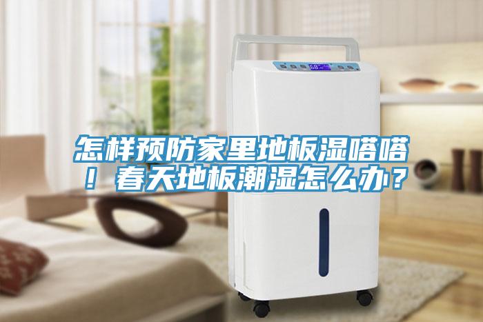 怎樣預(yù)防家里地板濕嗒嗒！春天地板潮濕怎么辦？