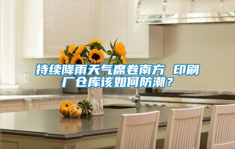 持續(xù)降雨天氣席卷南方 印刷廠倉庫該如何防潮？