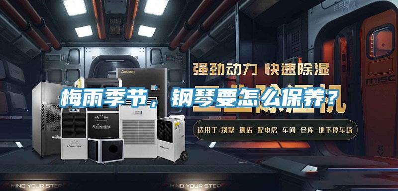 梅雨季節(jié)，鋼琴要怎么保養(yǎng)？