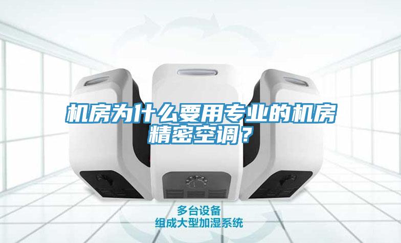 機(jī)房為什么要用專業(yè)的機(jī)房精密空調(diào)？