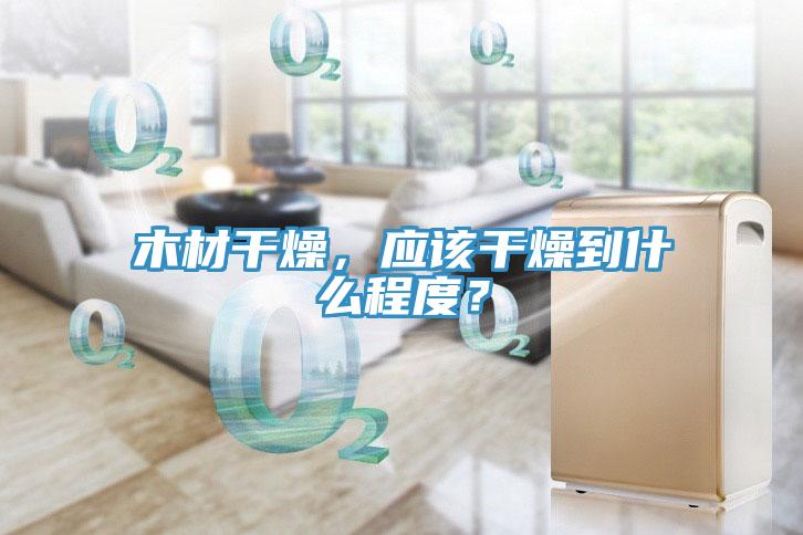 木材干燥，應該干燥到什么程度？