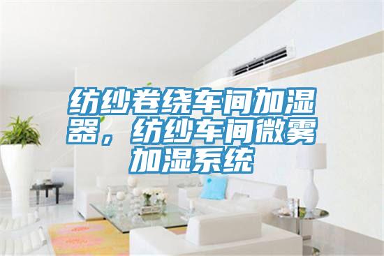 紡紗卷繞車間加濕器，紡紗車間微霧加濕系統(tǒng)