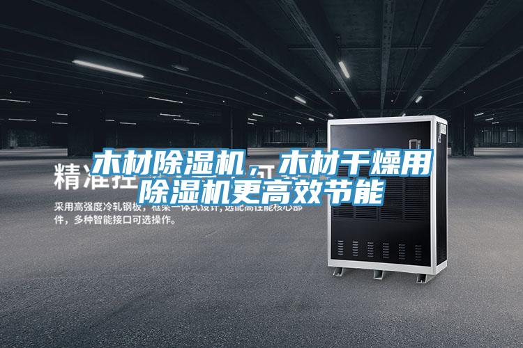 木材除濕機(jī)，木材干燥用除濕機(jī)更高效節(jié)能