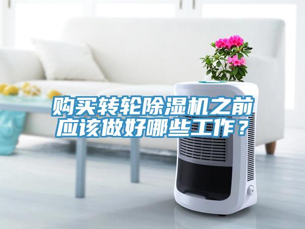購買轉(zhuǎn)輪除濕機(jī)之前應(yīng)該做好哪些工作？