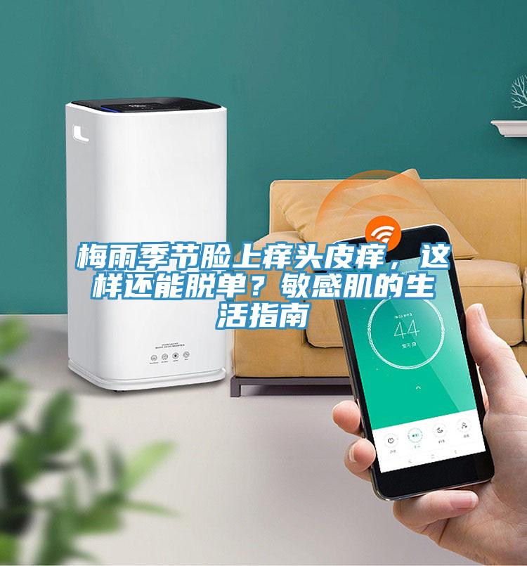 梅雨季節(jié)臉上癢頭皮癢，這樣還能脫單？敏感肌的生活指南